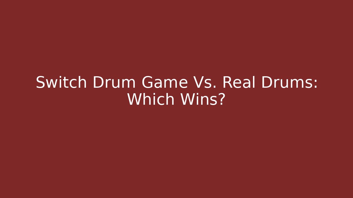 Switch Drum Game Vs. Real Drums: Which Wins?