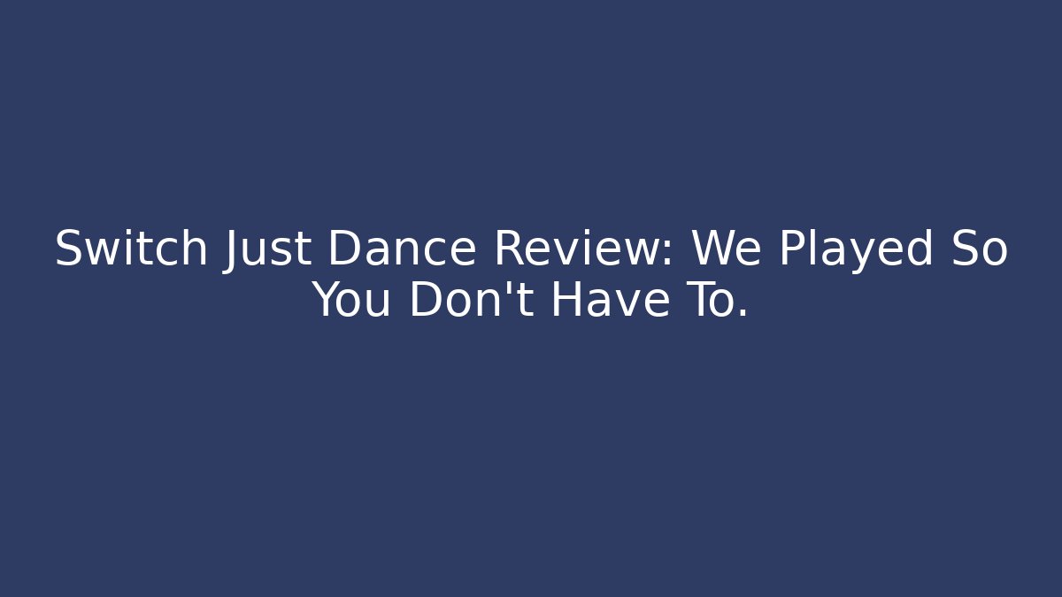 Switch Just Dance Review: We Played So You Don’t Have To.
