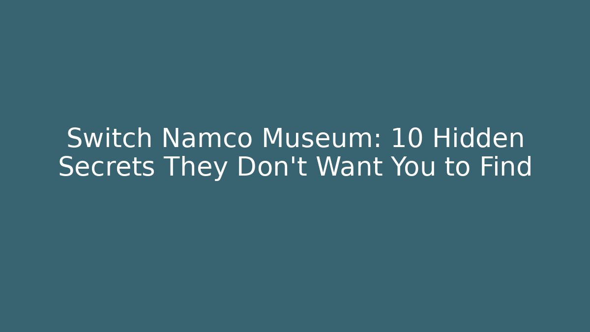 Switch Namco Museum: 10 Hidden Secrets They Don’t Want You to Find