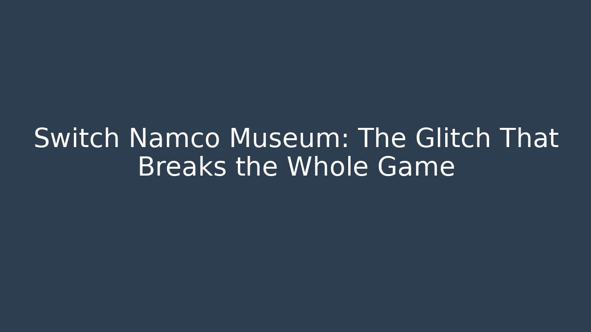Switch Namco Museum: The Glitch That Breaks the Whole Game