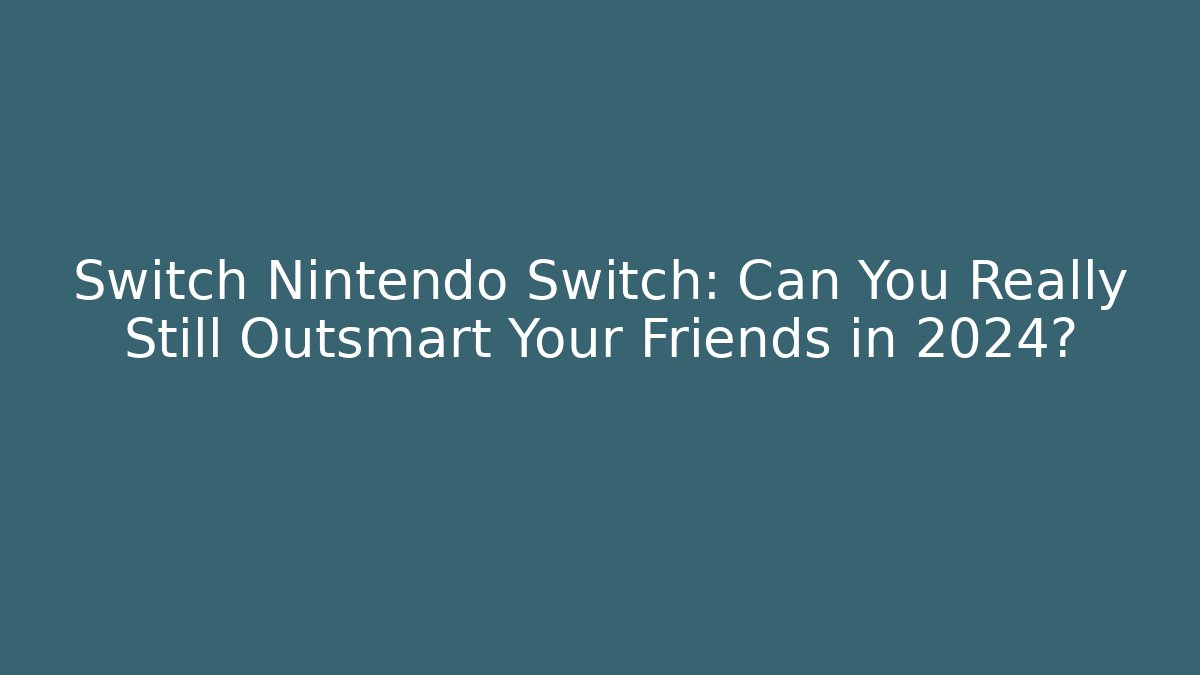 Switch Nintendo Switch: Can You Really Still Outsmart Your Friends in 2024?