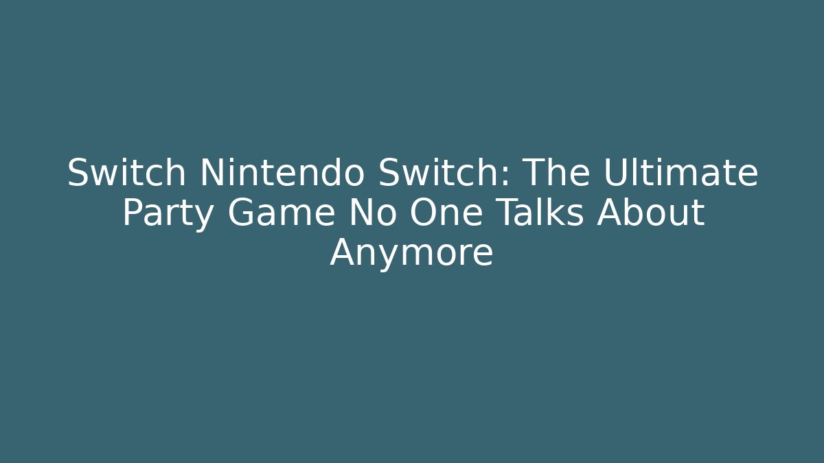 Switch Nintendo Switch: The Ultimate Party Game No One Talks About Anymore