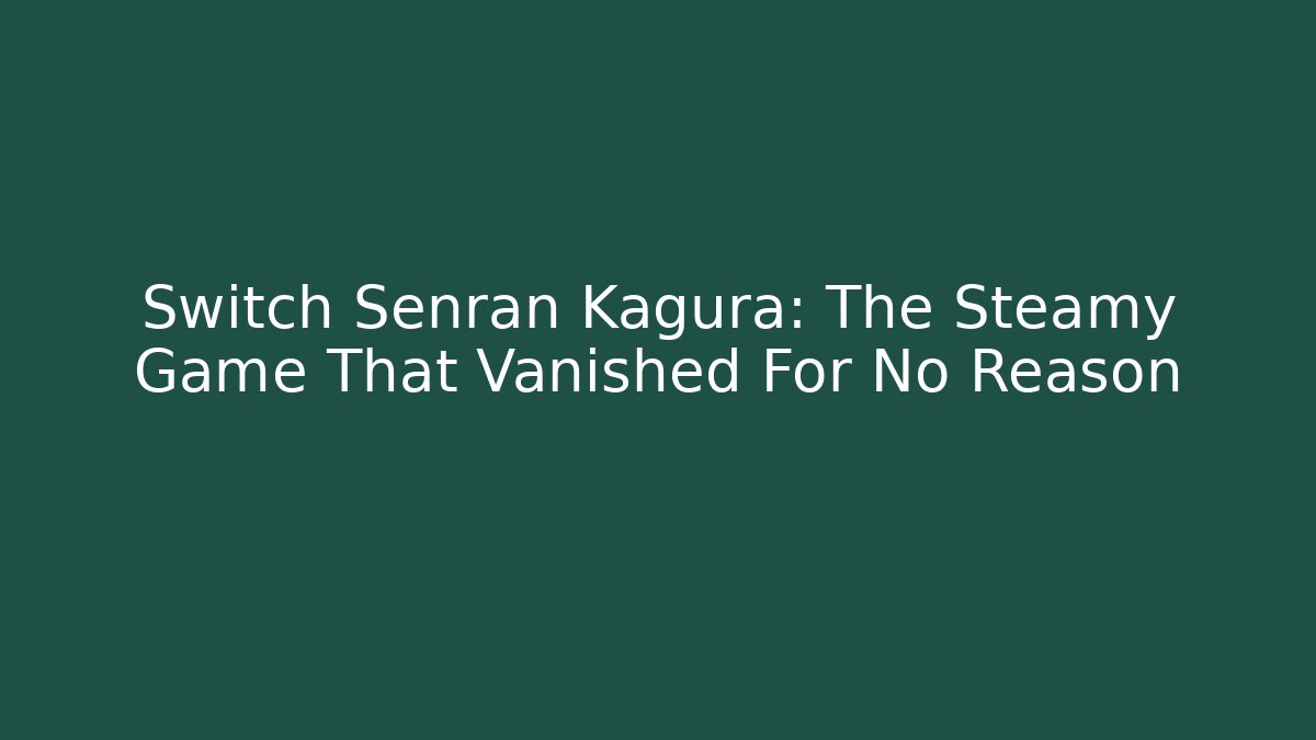 Switch Senran Kagura: The Steamy Game That Vanished For No Reason