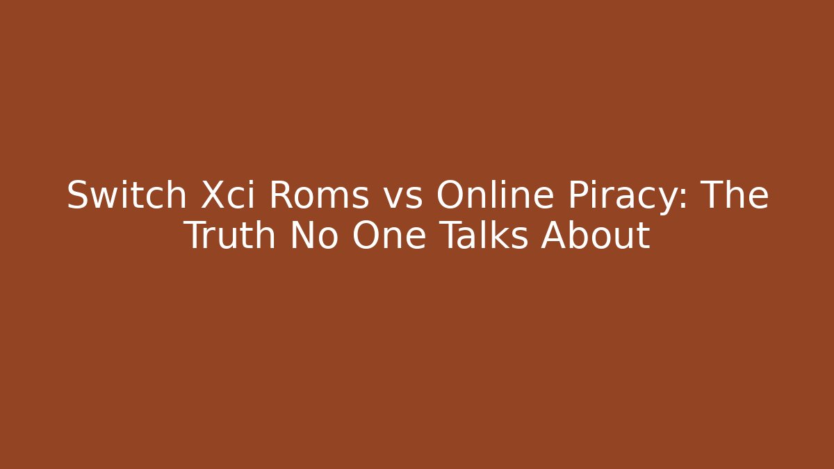 Switch Xci Roms vs Online Piracy: The Truth No One Talks About