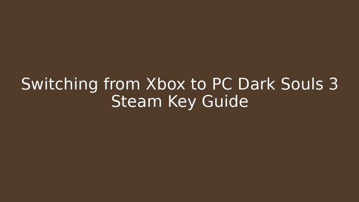 Switching from Xbox to PC Dark Souls 3 Steam Key Guide