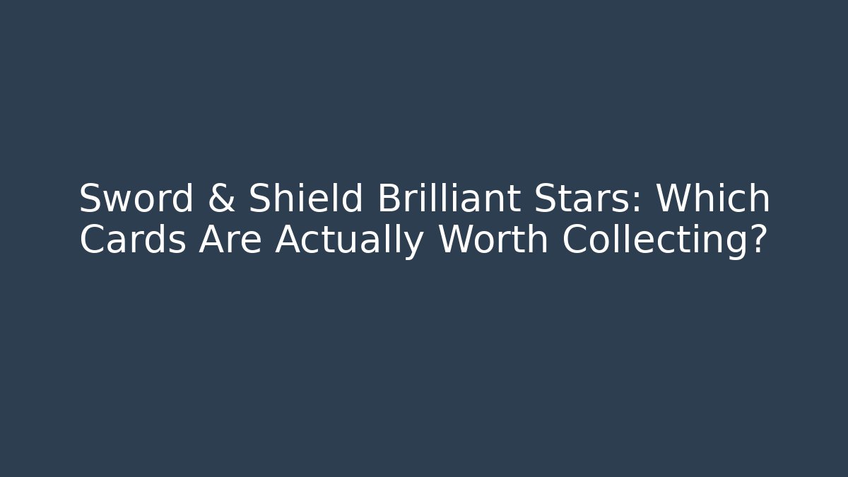 Sword & Shield Brilliant Stars: Which Cards Are Actually Worth Collecting?