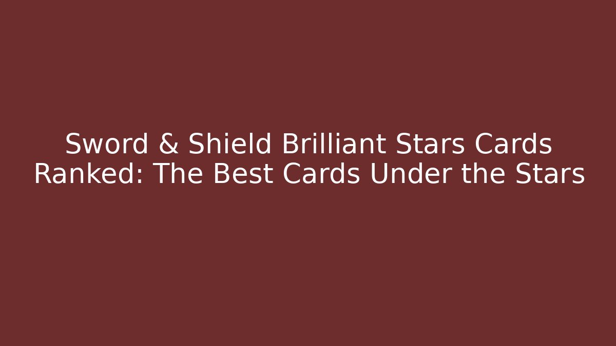 Sword & Shield Brilliant Stars Cards Ranked: The Best Cards Under the Stars