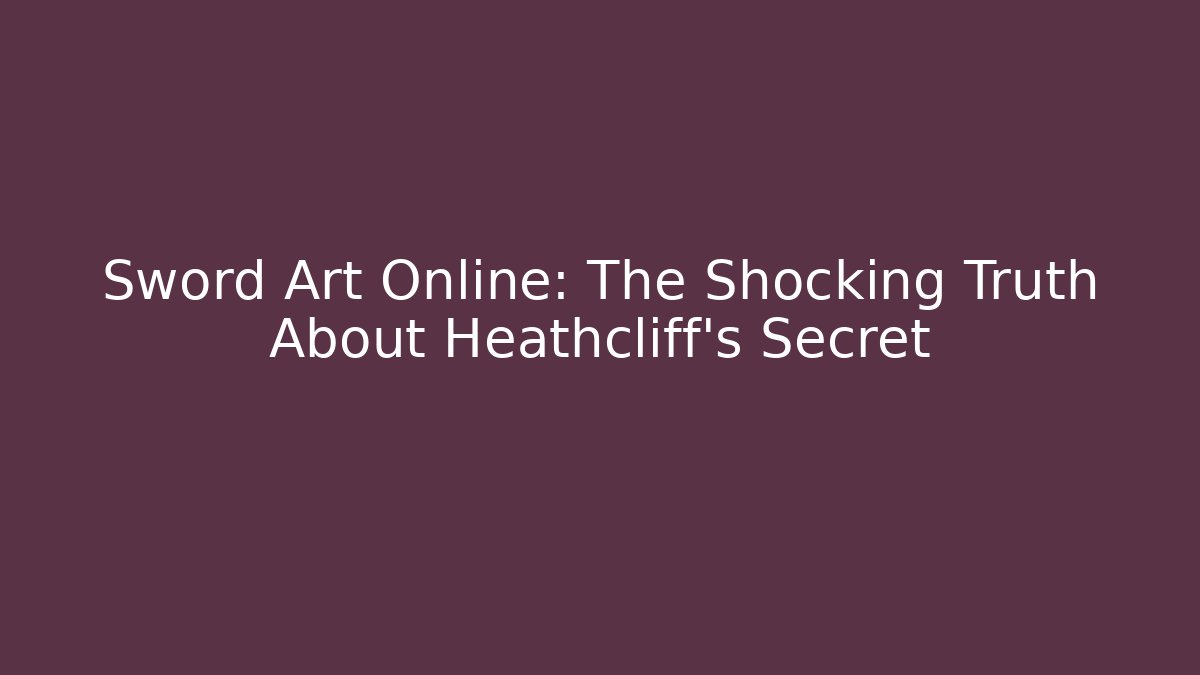 Sword Art Online: The Shocking Truth About Heathcliff's Secret
