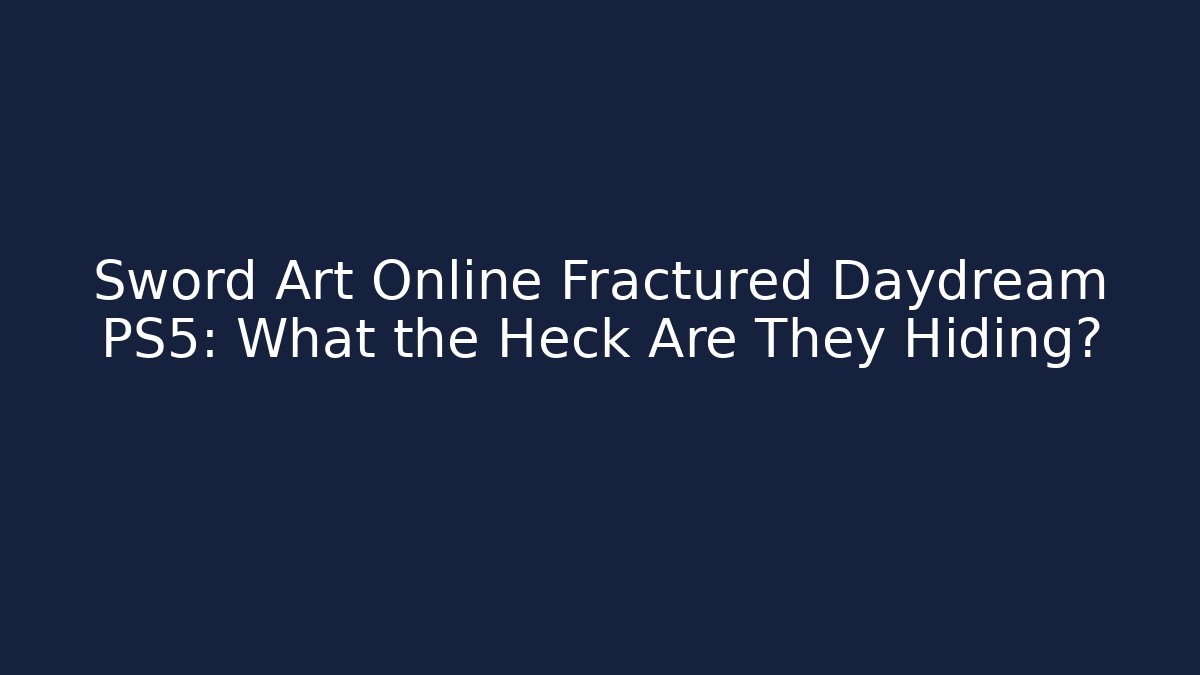 Sword Art Online Fractured Daydream PS5: What the Heck Are They Hiding?