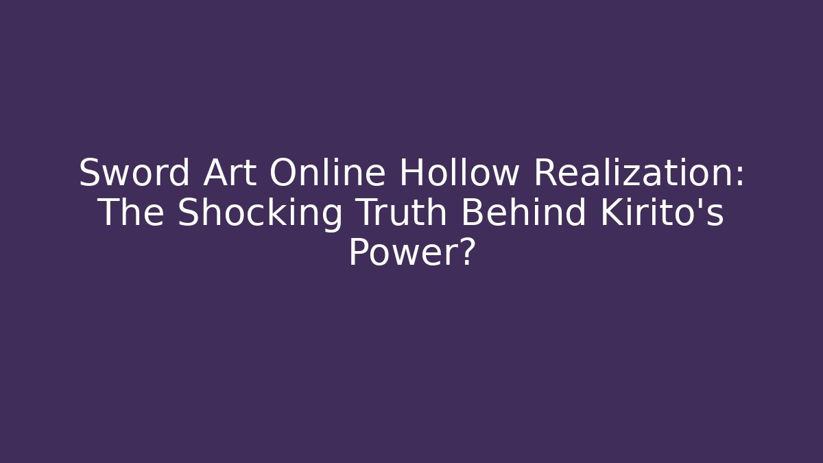 Sword Art Online Hollow Realization: The Shocking Truth Behind Kirito's Power? - Critter Realm