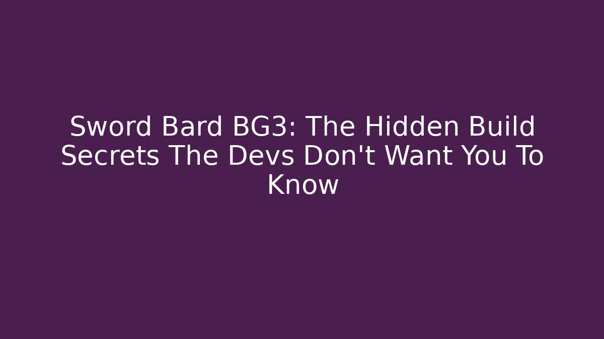 Sword Bard BG3: The Hidden Build Secrets The Devs Don’t Want You To Know