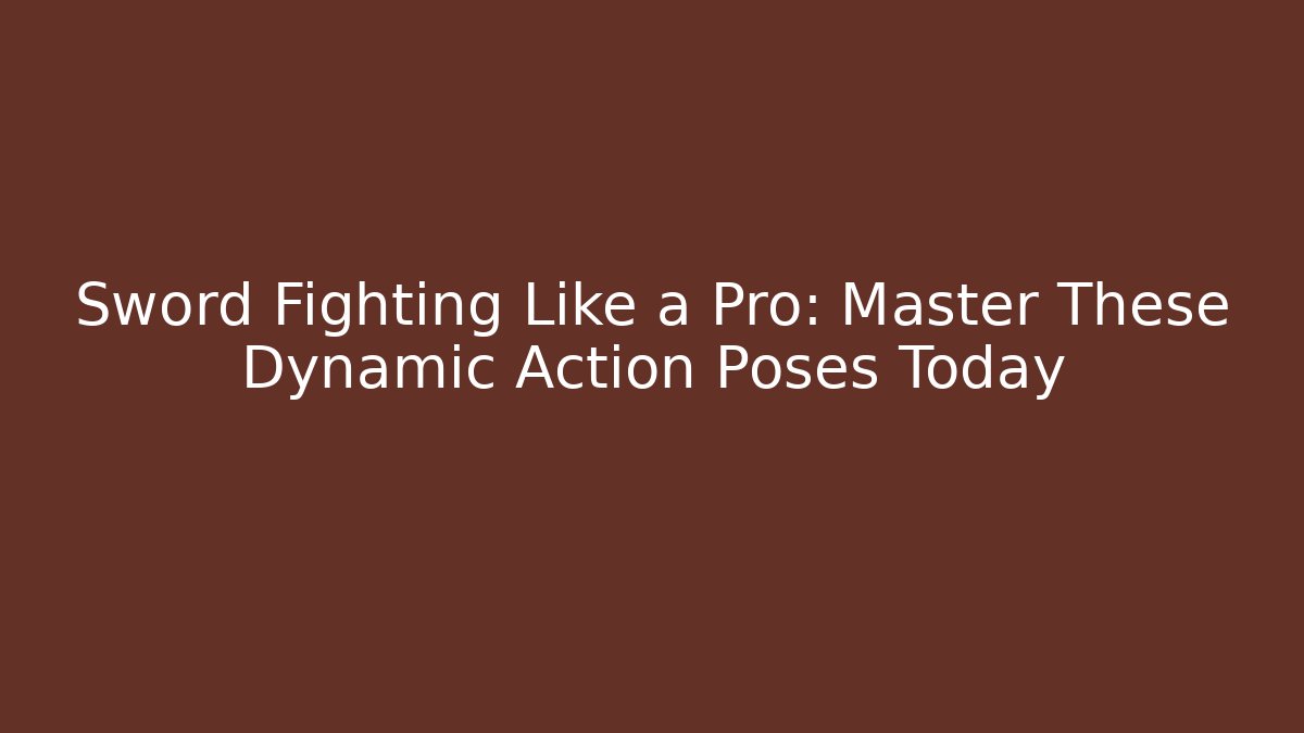 Sword Fighting Like a Pro: Master These Dynamic Action Poses Today