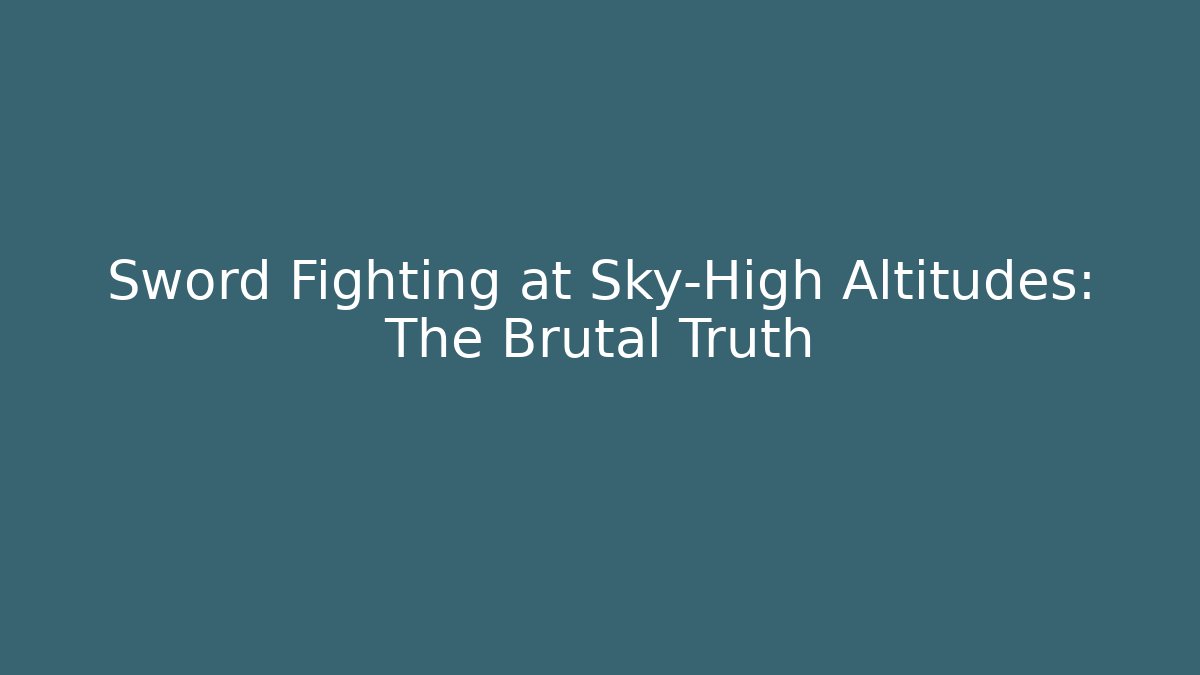 Sword Fighting at Sky-High Altitudes: The Brutal Truth