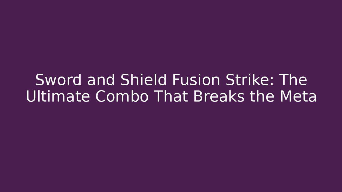 Sword and Shield Fusion Strike: The Ultimate Combo That Breaks the Meta