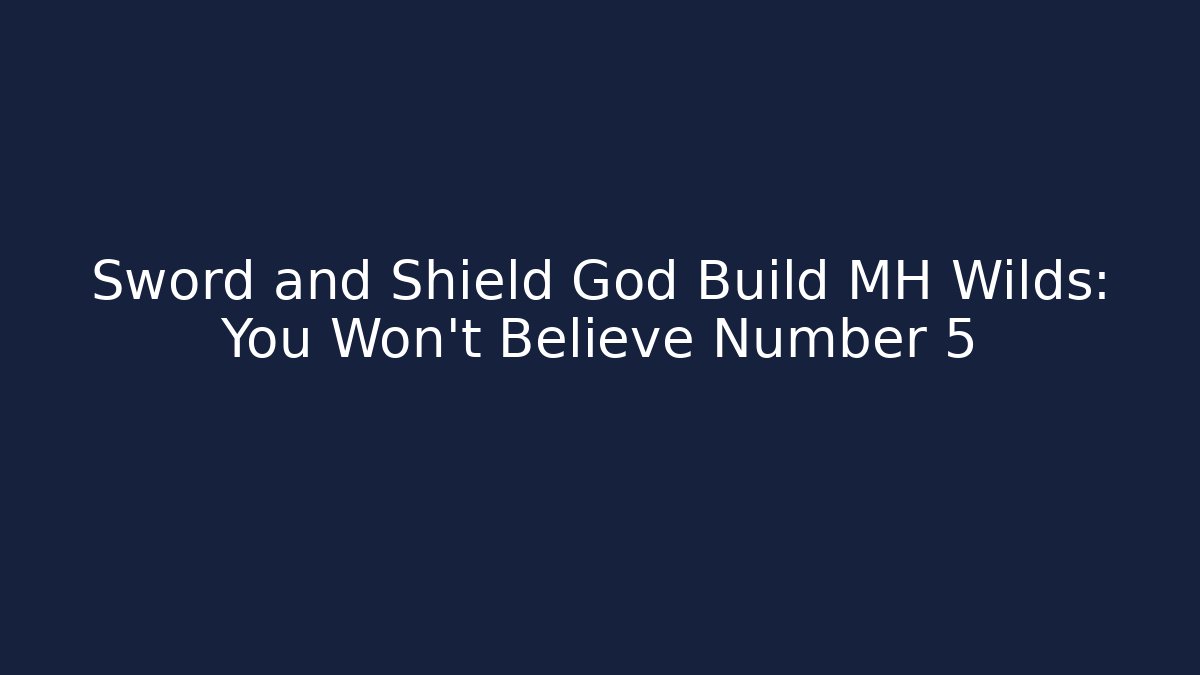 Sword and Shield God Build MH Wilds: You Won’t Believe Number 5 - Critter Realm