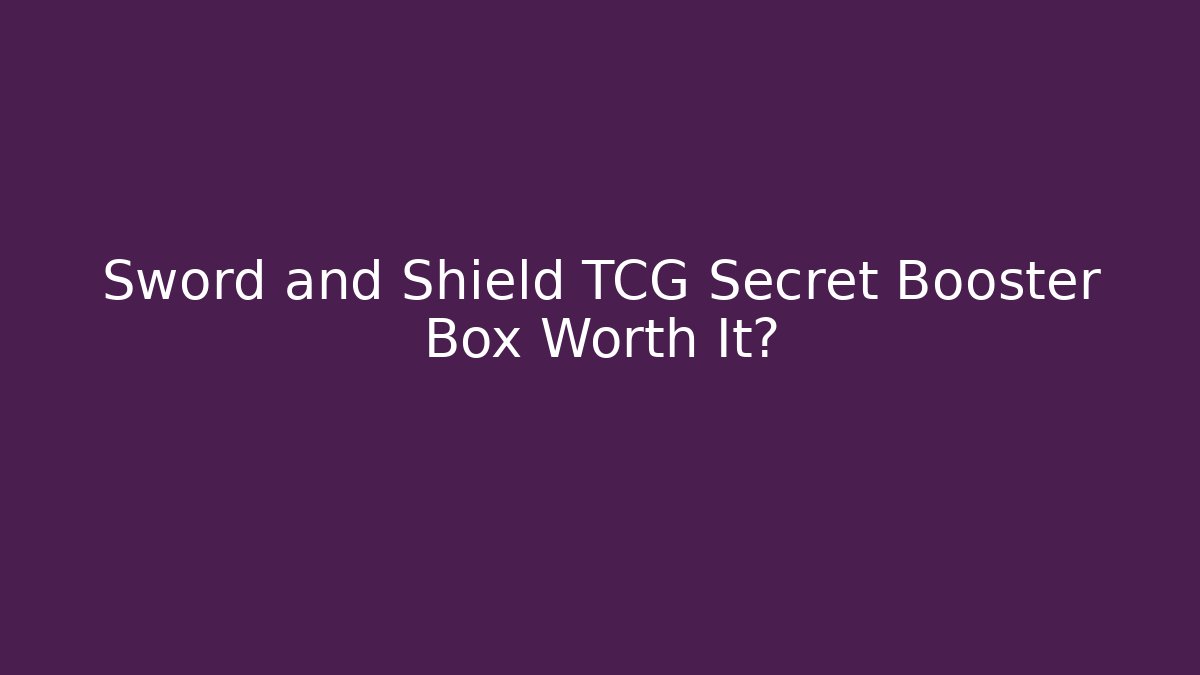 Sword and Shield TCG Secret Booster Box Worth It?