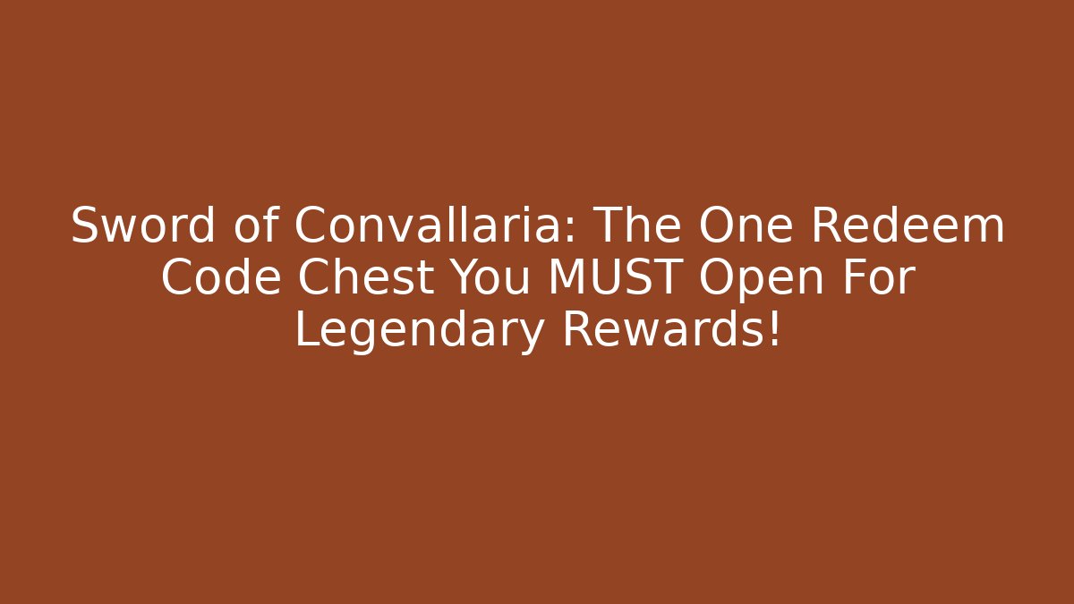 Sword of Convallaria: The One Redeem Code Chest You MUST Open For Legendary Rewards!