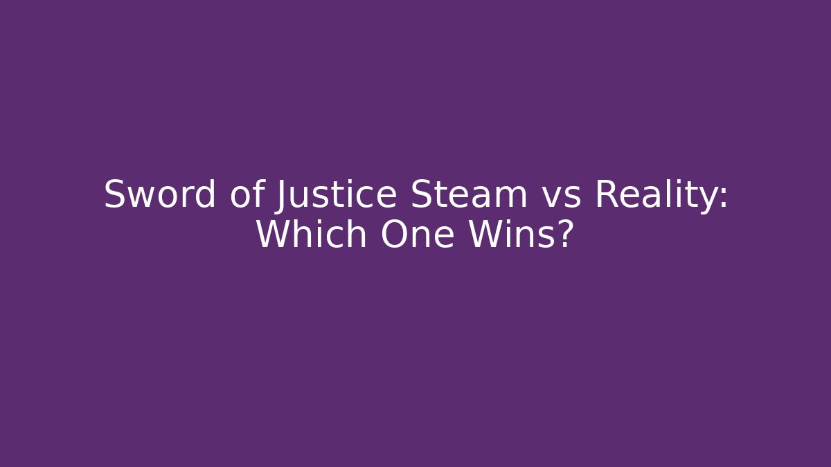 Sword of Justice Steam vs Reality: Which One Wins?