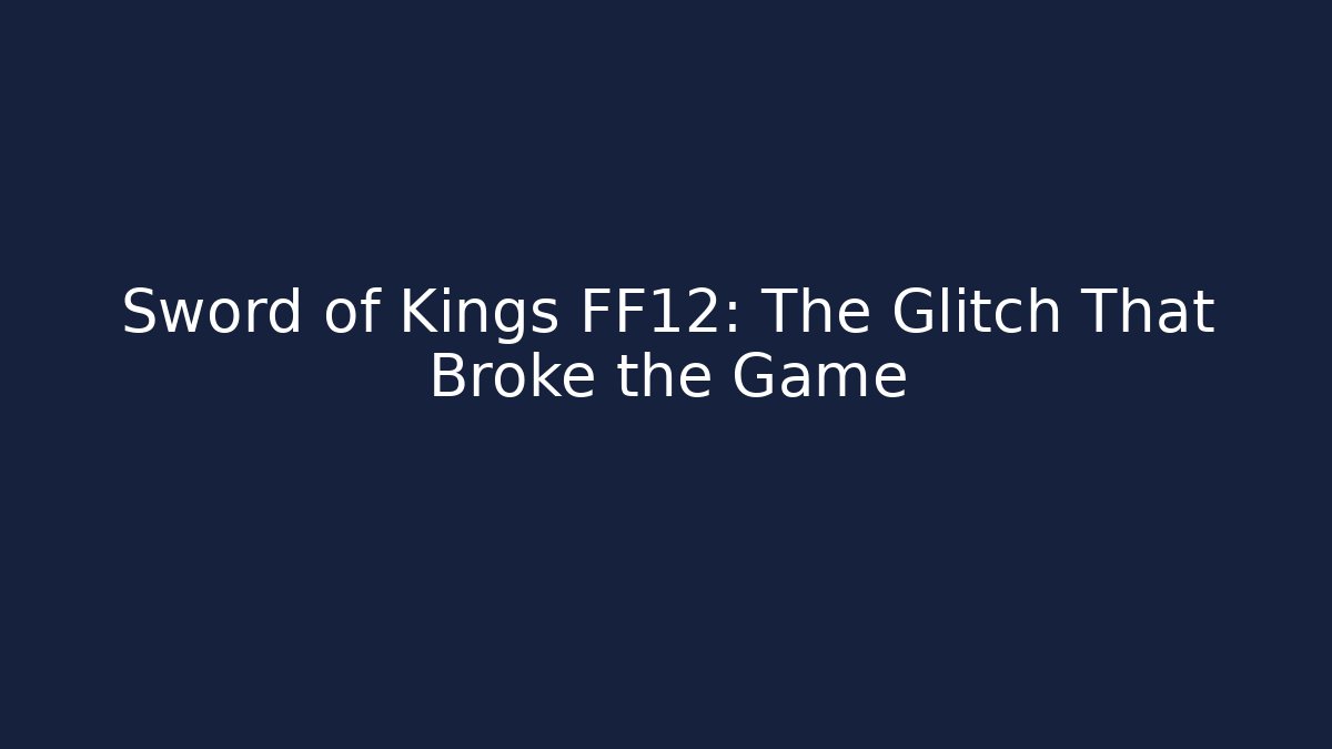 Sword of Kings FF12: The Glitch That Broke the Game