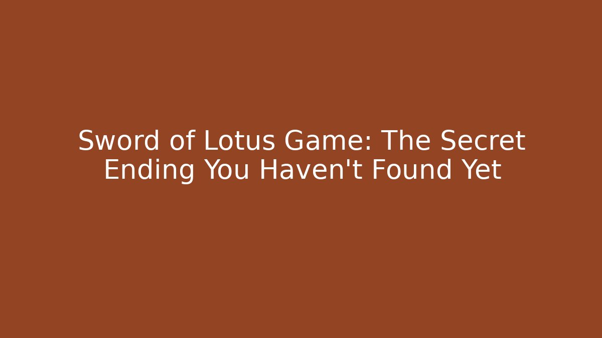 Sword of Lotus Game: The Secret Ending You Haven’t Found Yet