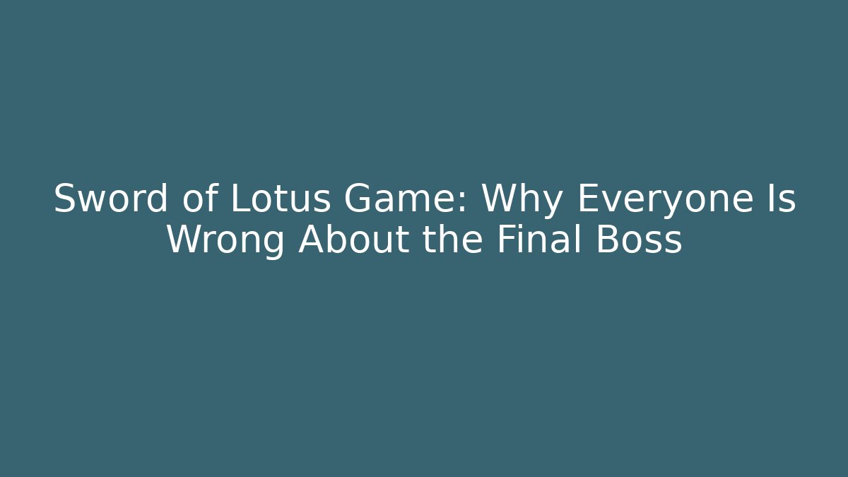 Sword of Lotus Game: Why Everyone Is Wrong About the Final Boss