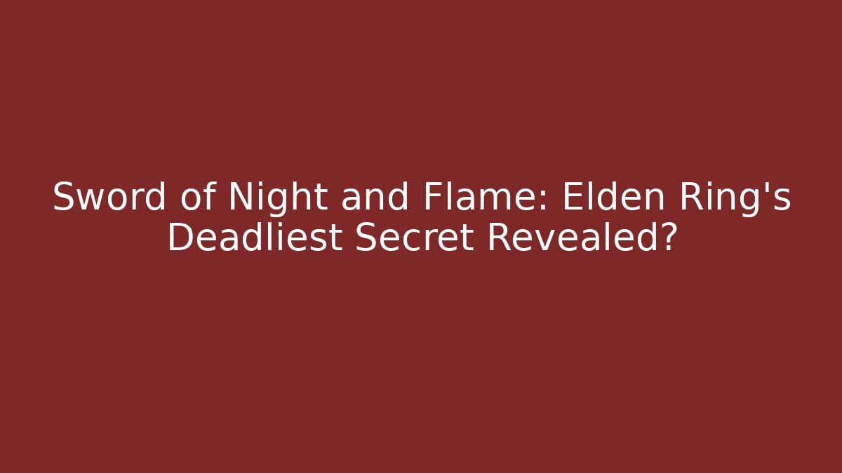 Sword of Night and Flame: Elden Ring's Deadliest Secret Revealed?