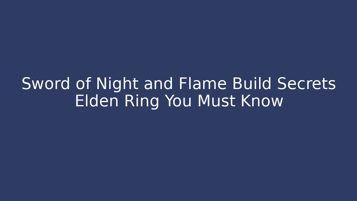 Sword of Night and Flame Build Secrets Elden Ring You Must Know
