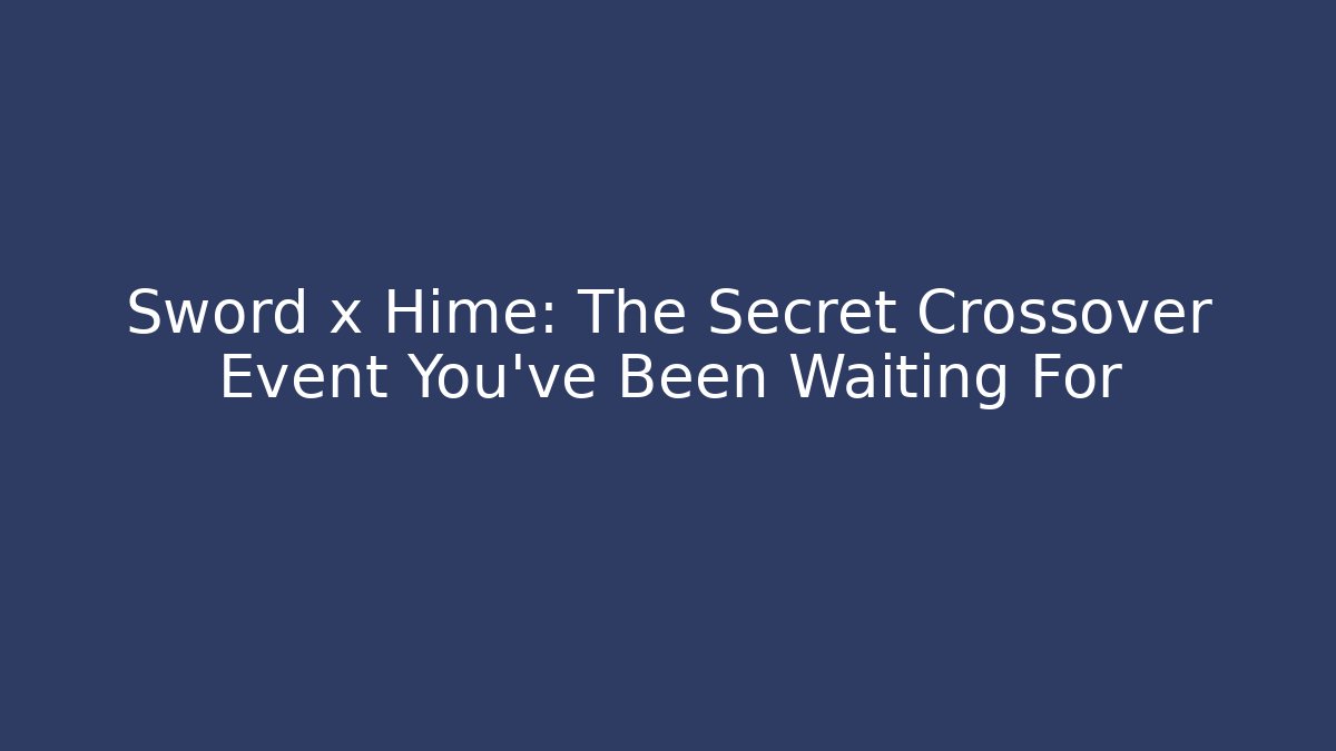 Sword x Hime: The Secret Crossover Event You've Been Waiting For