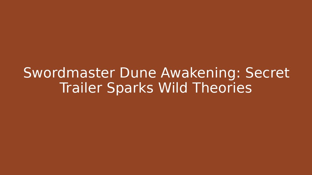 Swordmaster Dune Awakening: Secret Trailer Sparks Wild Theories