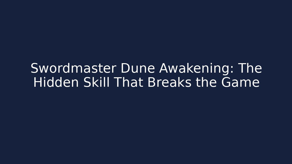 Swordmaster Dune Awakening: The Hidden Skill That Breaks the Game