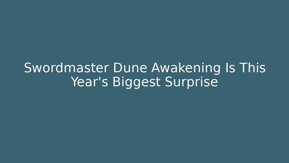 Swordmaster Dune Awakening Is This Year’s Biggest Surprise