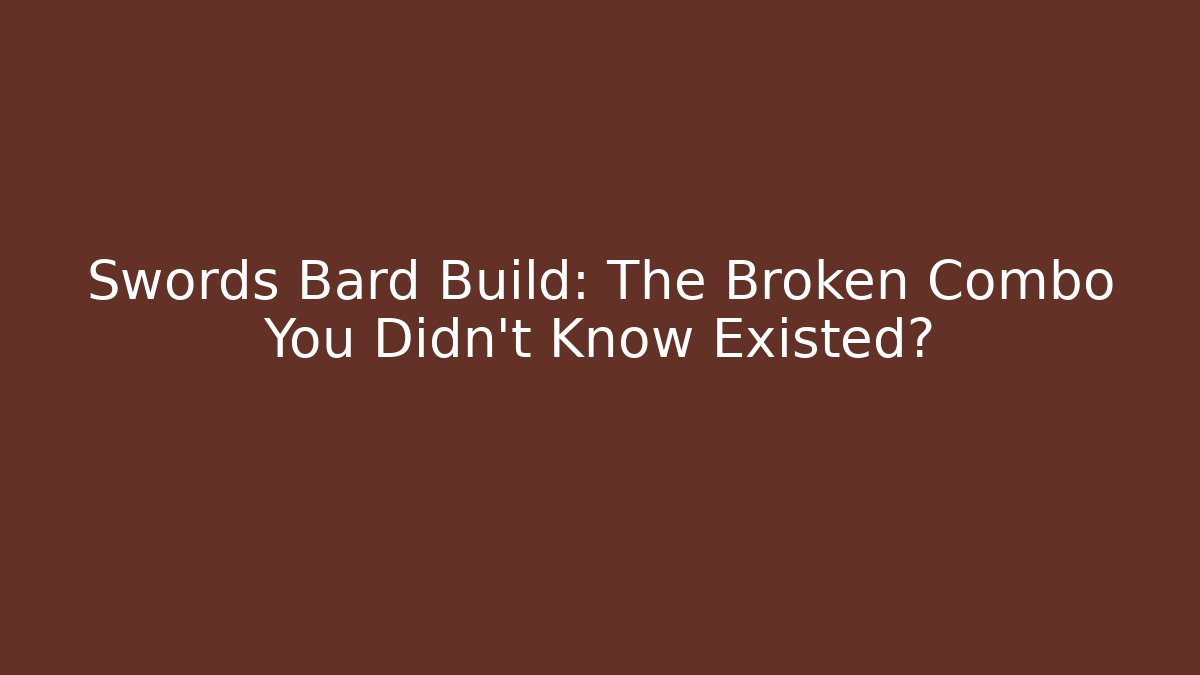 Swords Bard Build: The Broken Combo You Didn’t Know Existed? - Critter Realm