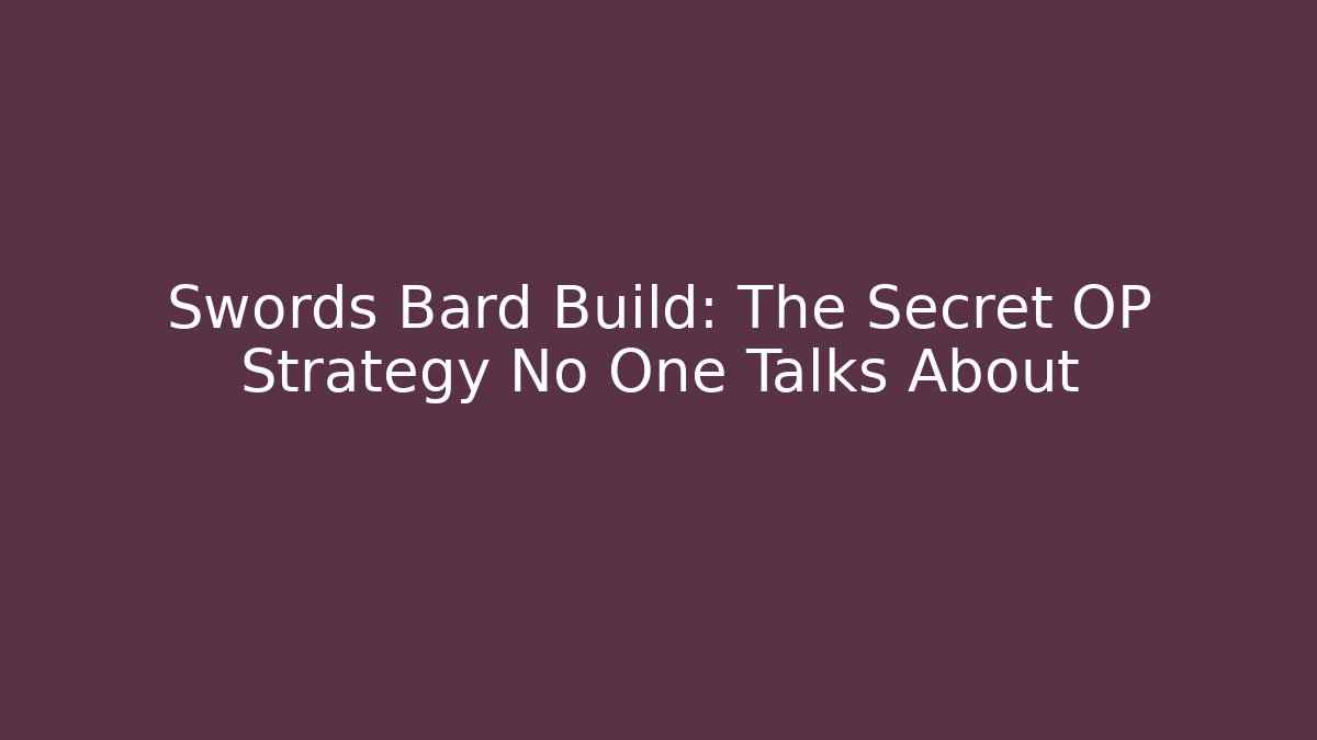 Swords Bard Build: The Secret OP Strategy No One Talks About