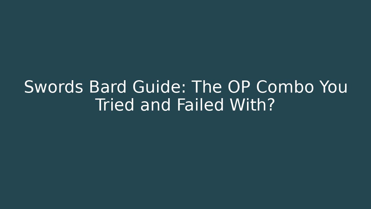 Swords Bard Guide: The OP Combo You Tried and Failed With?