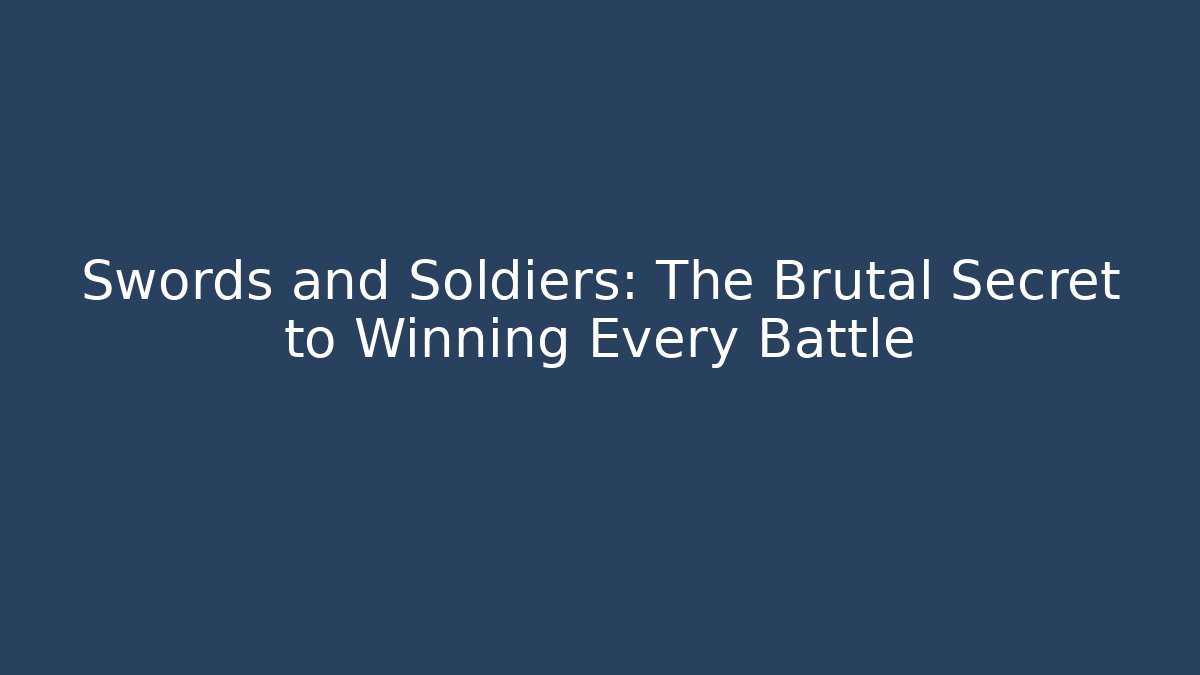 Swords and Soldiers: The Brutal Secret to Winning Every Battle