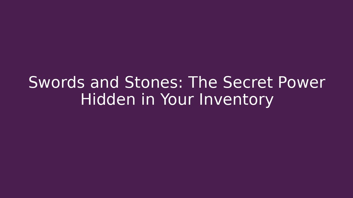 Swords and Stones: The Secret Power Hidden in Your Inventory