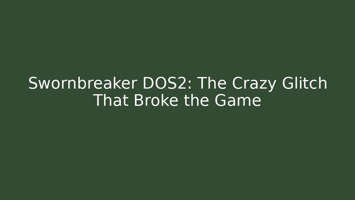 Swornbreaker DOS2: The Crazy Glitch That Broke the Game