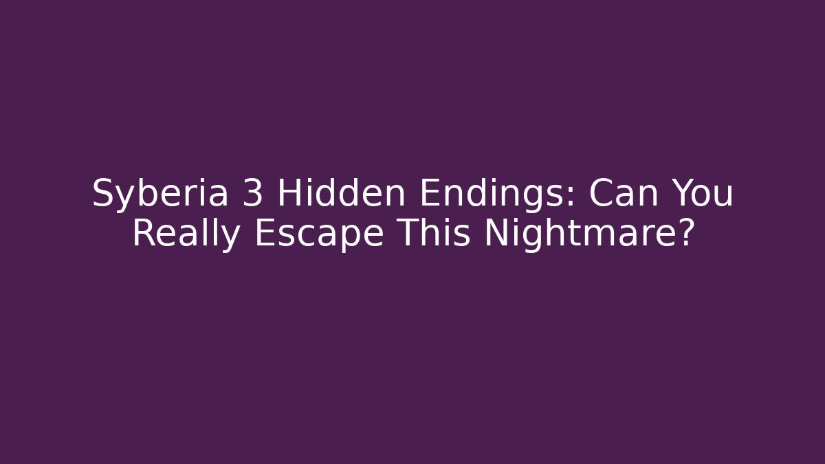 Syberia 3 Hidden Endings: Can You Really Escape This Nightmare?