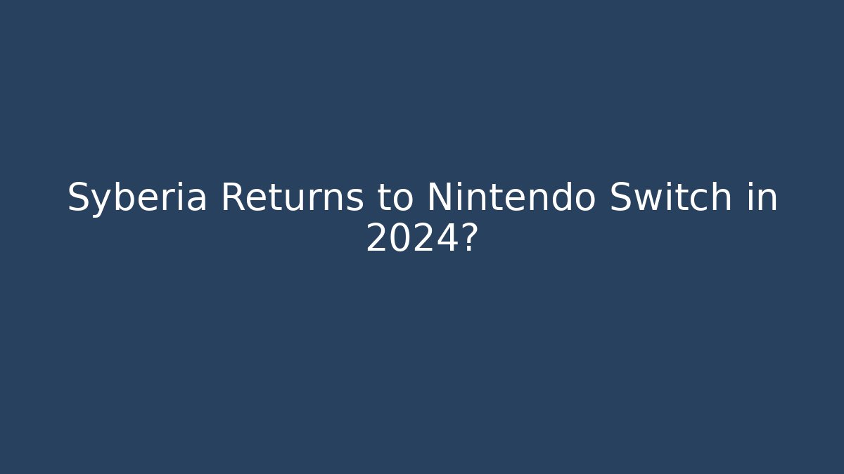Syberia Returns to Nintendo Switch in 2024?