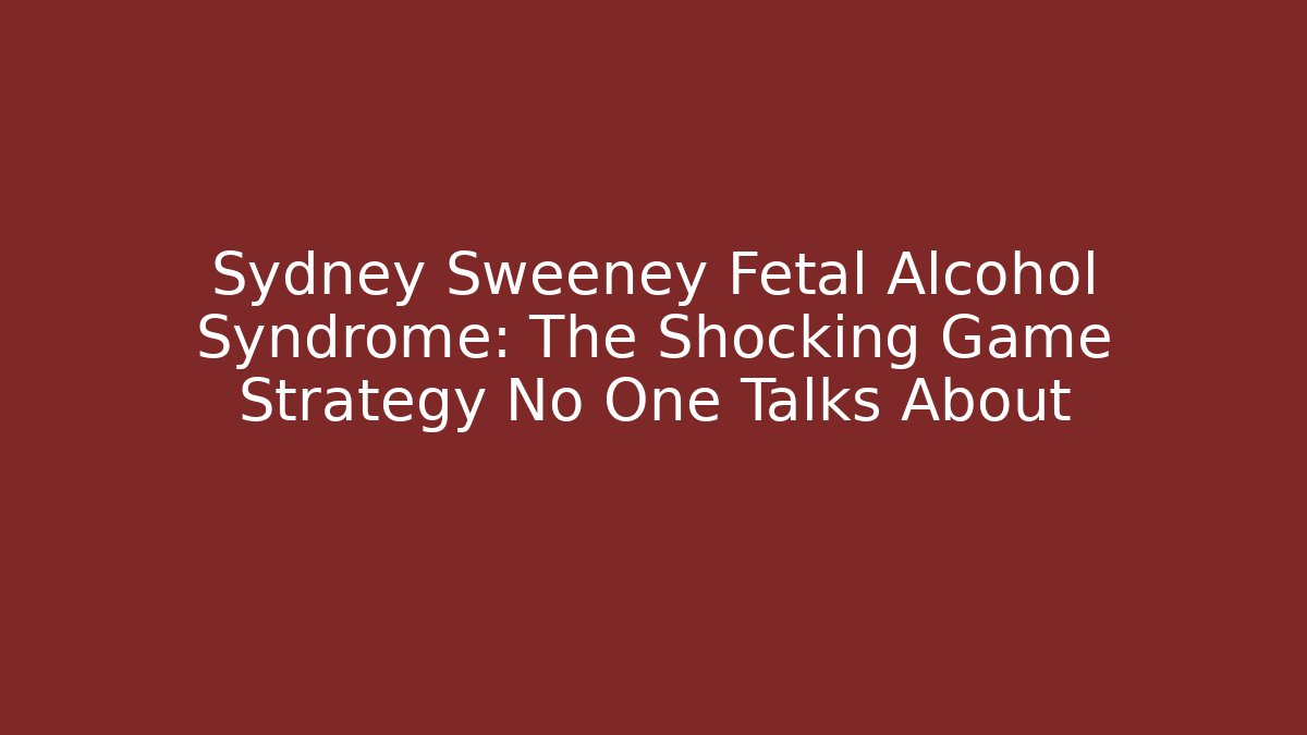 Sydney Sweeney Fetal Alcohol Syndrome: The Shocking Game Strategy No One Talks About