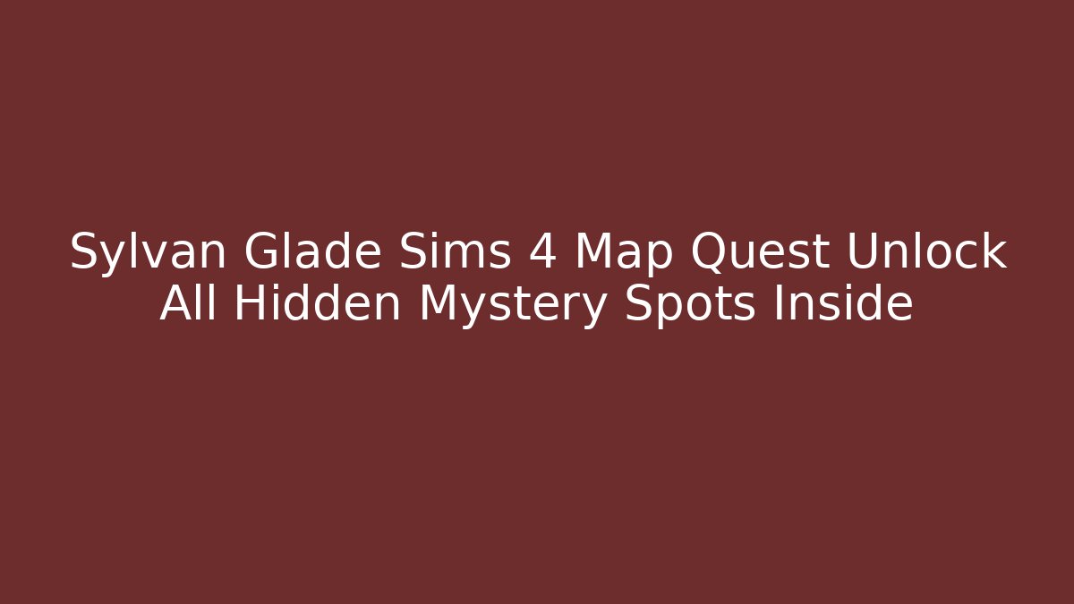 Sylvan Glade Sims 4 Map Quest Unlock All Hidden Mystery Spots Inside
