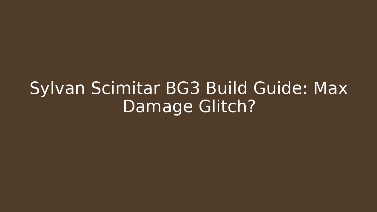 Sylvan Scimitar BG3 Build Guide: Max Damage Glitch?