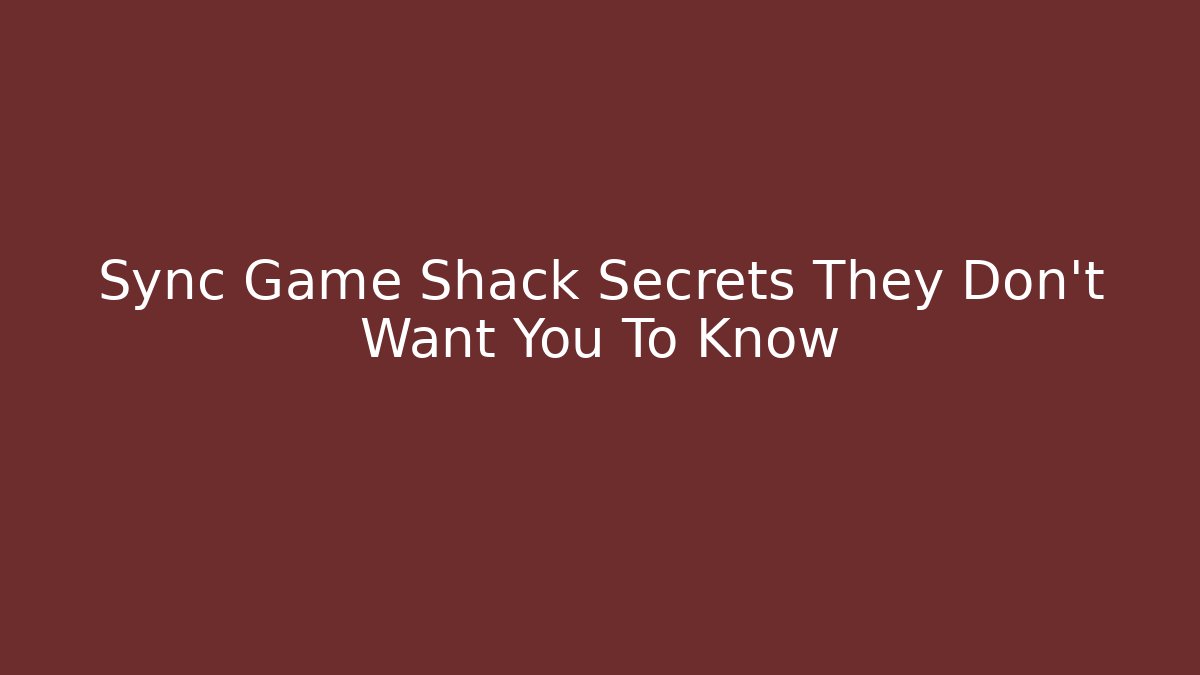 Sync Game Shack Secrets They Don’t Want You To Know