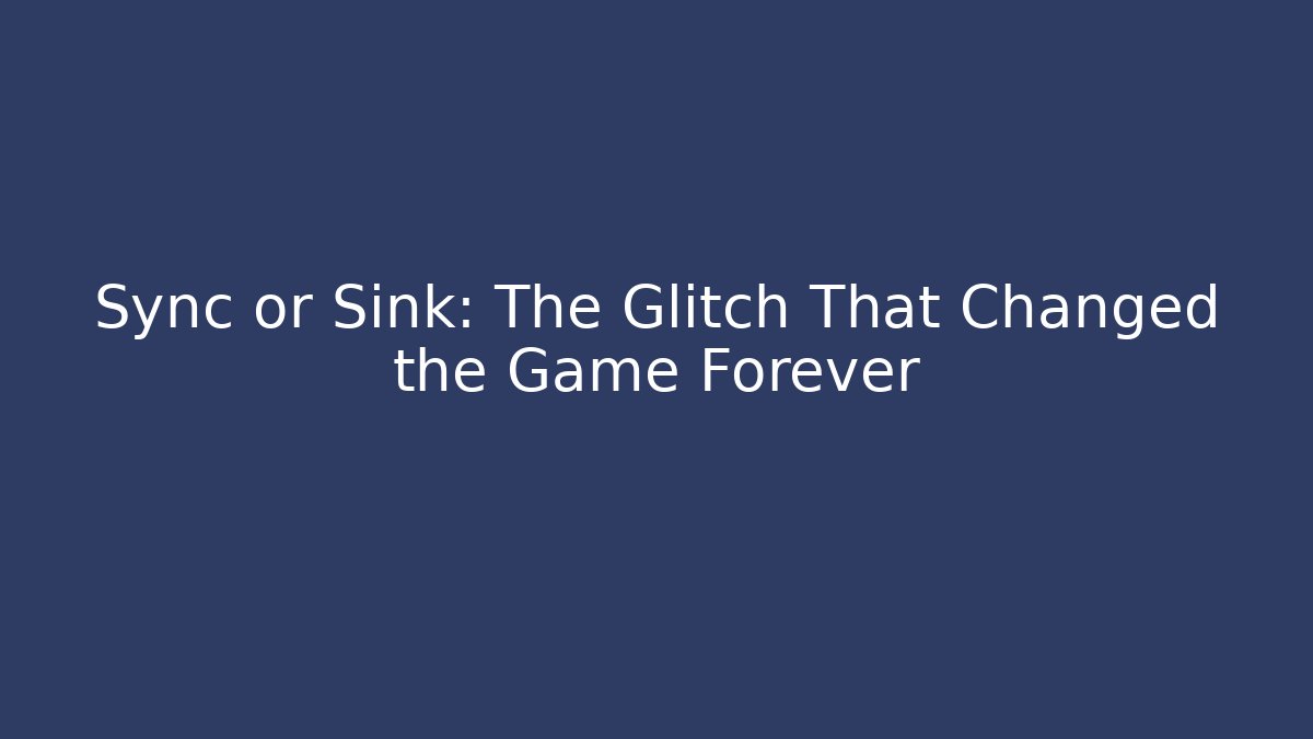 Sync or Sink: The Glitch That Changed the Game Forever