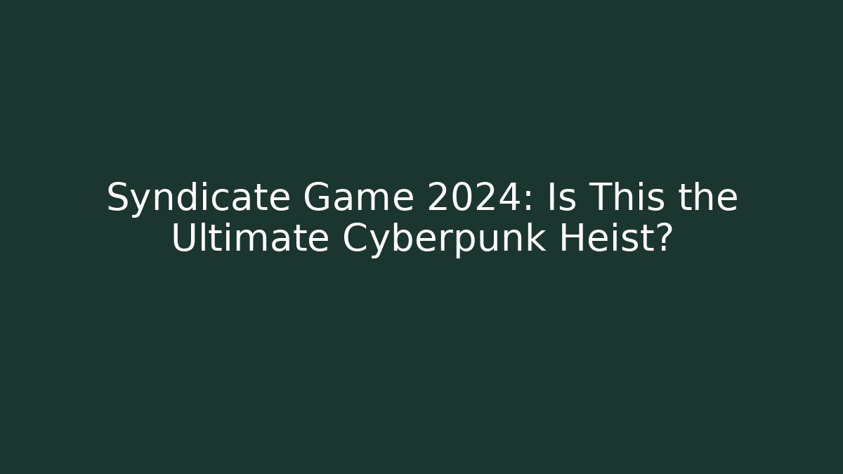 Syndicate Game 2024: Is This the Ultimate Cyberpunk Heist?