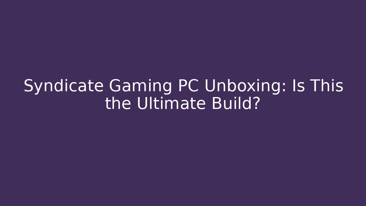 Syndicate Gaming PC Unboxing: Is This the Ultimate Build?