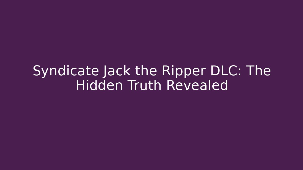 Syndicate Jack the Ripper DLC: The Hidden Truth Revealed