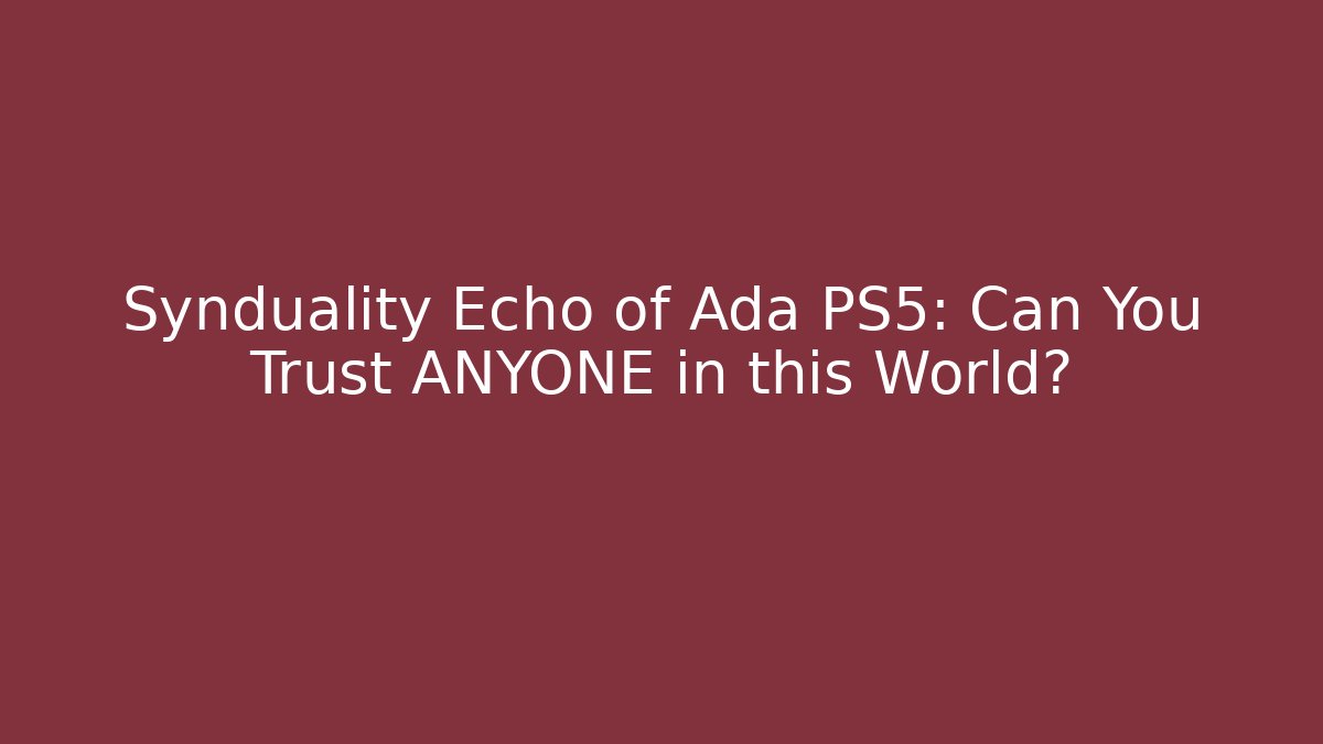 Synduality Echo of Ada PS5: Can You Trust ANYONE in this World?