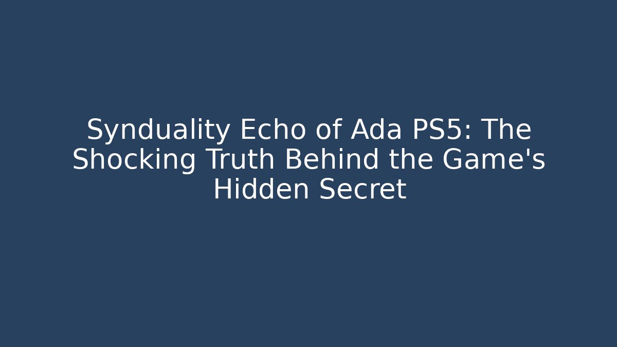Synduality Echo of Ada PS5: The Shocking Truth Behind the Game’s Hidden Secret