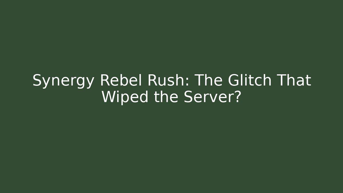Synergy Rebel Rush: The Glitch That Wiped the Server?